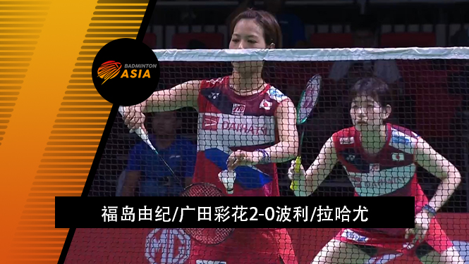 战报 | 羽毛球亚锦赛女团1/4决赛:福岛由纪/广田彩花2-0波利/拉哈尤(日本2-0印尼)