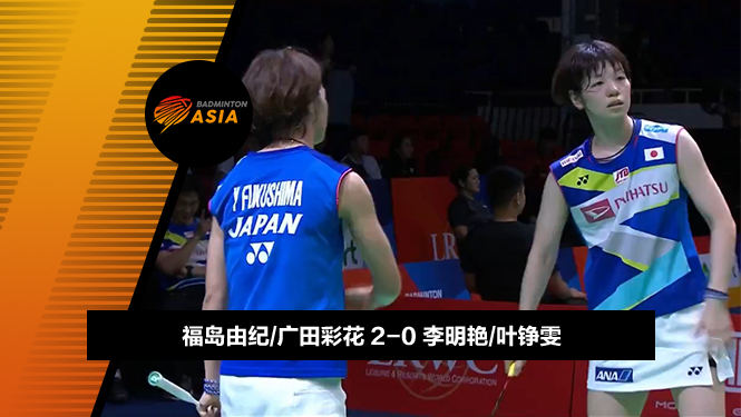 战报 | 亚锦赛女团半决赛：福岛由纪/广田彩花2-0李明艳/叶铮雯(日本2-0马来西亚)